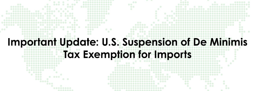 Important Update: U.S. Suspension of De Minimis Tax Exemption for Imports